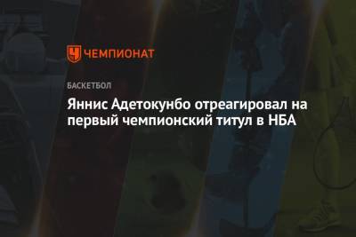 Яннис Адетокунбо - Яннис Адетокунбо отреагировал на первый чемпионский титул в НБА - championat.com