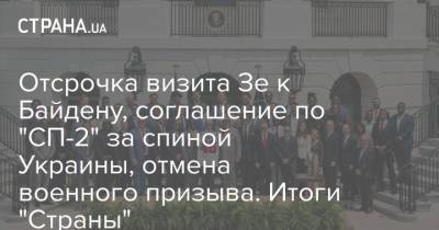 Зеленский - Байден - Отсрочка визита Зе к Байдену, соглашение по "СП-2" за спиной Украины, отмена военного призыва. Итоги "Страны" - strana.ua - США - Украина - Эквадор - Уругвай