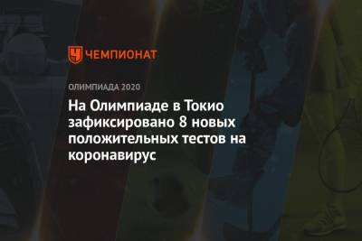На Олимпиаде в Токио зафиксировано 8 новых положительных тестов на коронавирус - championat.com - Россия - Токио - Япония