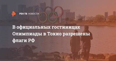 В официальных гостиницах Олимпиады в Токио разрешены флаги РФ - ren.tv - Россия - Токио - Япония