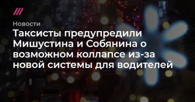 Таксисты предупредили Мишустина и Собянина о возможном коллапсе из-за новой системы для водителей - tvrain.ru - Москва - Московская обл.