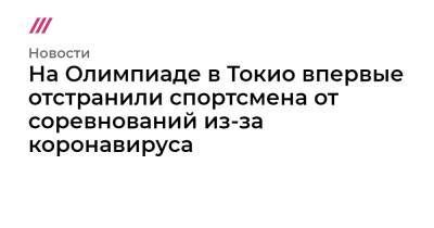 На Олимпиаде в Токио впервые отстранили спортсмена от соревнований из-за коронавируса - tvrain.ru - Токио - Япония