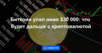 Биткоин упал ниже $30 000: что будет дальше с криптовалютой - news.mail.ru - Китай