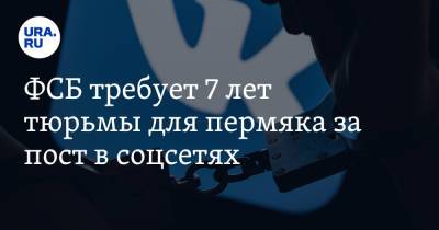 ФСБ требует 7 лет тюрьмы для пермяка за пост в соцсетях - ura.news - Россия - Пермь - Бейрут