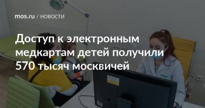 Анастасий Раков - Анастасия Ракова - Доступ к электронным медкартам детей получили 570 тысяч москвичей - mos.ru - Москва