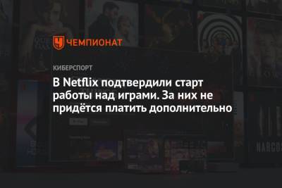 В Netflix подтвердили старт работы над играми. За них не придётся платить дополнительно - championat.com
