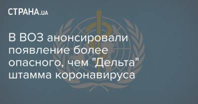 Адан Гебрейесус - В ВОЗ анонсировали появление более опасного, чем "Дельта" штамма коронавируса - strana.ua - Украина - Токио