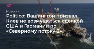 Ангела Меркель - Джо Байден - Politico: Вашингтон призвал Киев не возмущаться сделкой США и Германии по «Северному потоку-2» - tvrain.ru - Россия - США - Украина - Киев - Вашингтон - Германия