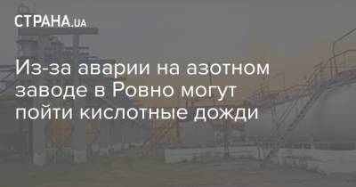 Из-за аварии на азотном заводе в Ровно могут пойти кислотные дожди - strana.ua - Украина