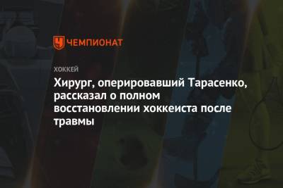 Владимир Тарасенко - Хирург, оперировавший Тарасенко, рассказал о полном восстановлении хоккеиста после травмы - championat.com