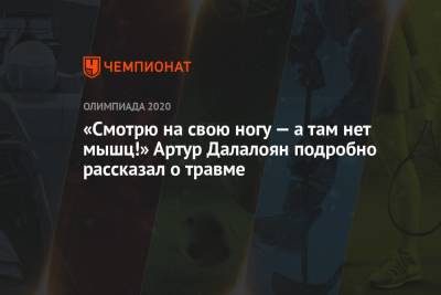 Артур Далалоян - «Смотрю на свою ногу — а там нет мышц!» Артур Далалоян подробно рассказал о травме - championat.com - Токио