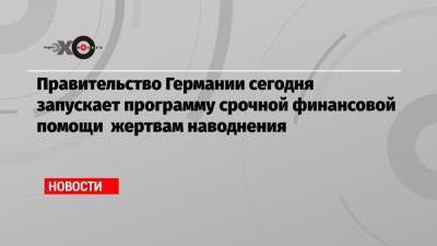Ангела Меркель - Правительство Германии сегодня запускает программу срочной финансовой помощи жертвам наводнения - echo.msk.ru - Германия
