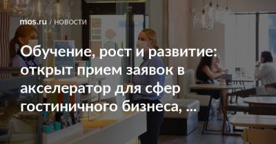 Обучение, рост и развитие: открыт прием заявок в акселератор для сфер гостиничного бизнеса, туризма и общепита - mos.ru - Москва