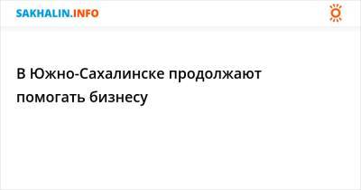 В Южно-Сахалинске продолжают помогать бизнесу - sakhalin.info - Южно-Сахалинск