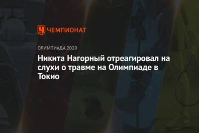 Никита Нагорный - Никита Нагорный отреагировал на слухи о травме на Олимпиаде в Токио - championat.com - Токио