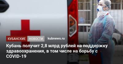 Михаил Мишустин - Кубань получит 2,8 млрд рублей на поддержку здравоохранения, в том числе на борьбу с COVID-19 - kubnews.ru - Россия - Краснодарский край