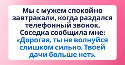 Соседка позвонила и сказала, что нашей дачи больше нет, отказываюсь верить - skuke.net