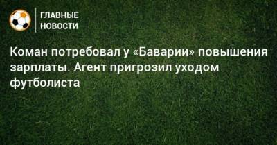 Коман потребовал у «Баварии» повышения зарплаты. Агент пригрозил уходом футболиста - bombardir.ru - Германия