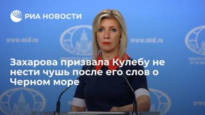 Мария Захарова - Представитель МИД Захарова призвала главу МИД Украины Кулебу не нести чушь после слов о Черном море - ria.ru - Москва - Россия - Украина - Киев