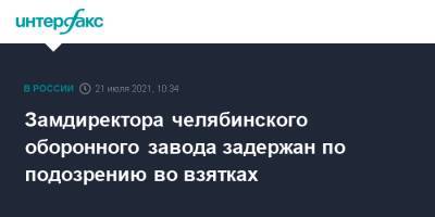 Замдиректора челябинского оборонного завода задержан по подозрению во взятках - interfax.ru - Москва - Россия - Челябинская обл. - Челябинск