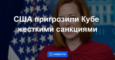 Джо Байден - США пригрозили Кубе жесткими санкциями - news.mail.ru - США - Куба - Гавана