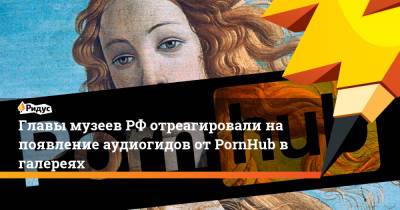 Главы музеев РФ отреагировали на появление аудиогидов от PornHub в галереях - ridus.ru - Россия - США