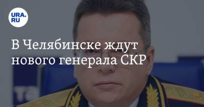 В Челябинске ждут нового генерала СКР - ura.news - Екатеринбург - Челябинская обл. - Челябинск - Уральск