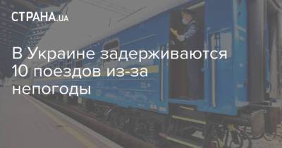 В Украине задерживаются 10 поездов из-за непогоды - strana.ua - Украина - Киев