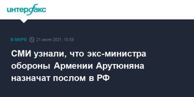 Вагаршак Арутюнян - СМИ узнали, что экс-министра обороны Армении Арутюняна назначат послом в РФ - interfax.ru - Москва - Россия - Армения - Ереван