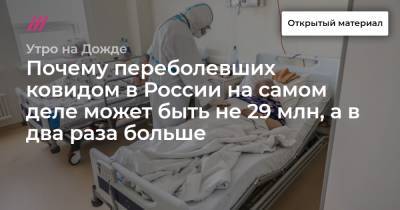 Почему переболевших ковидом в России на самом деле может быть не 29 млн, а в два раза больше - tvrain.ru - Россия