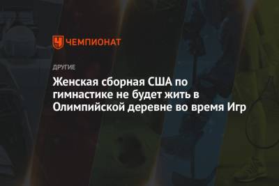 Симона Байлз - Женская сборная США по гимнастике не будет жить в Олимпийской деревне во время Игр - championat.com - США