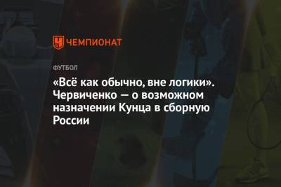 Андрей Червиченко - «Всё как обычно, вне логики». Червиченко — о возможном назначении Кунца в сборную России - championat.com - Россия - Германия