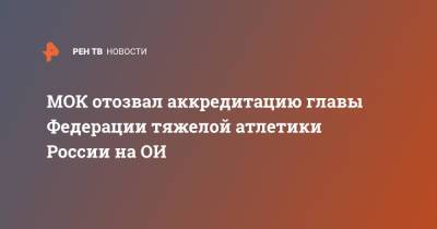 Максим Агапитов - МОК отозвал аккредитацию главы Федерации тяжелой атлетики России на ОИ - ren.tv - Россия - Токио
