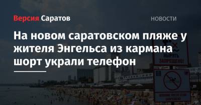 На новом саратовском пляже у жителя Энгельса из кармана шорт вытащили телефон - nversia.ru - Россия - Саратов - Энгельс
