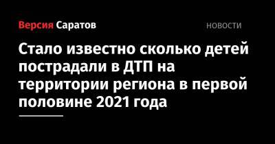 Стало известно сколько детей пострадали в ДТП на территории региона в первой половине 2021 года - nversia.ru - Саратовская обл.