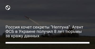 Россия хочет секреты "Нептуна". Агент ФСБ в Украине получил 8 лет тюрьмы за кражу данных - liga.net - Россия - Украина - ЛНР - Северодонецк