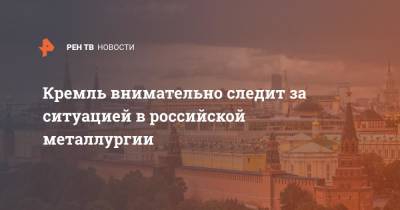 Дмитрий Песков - Кремль внимательно следит за ситуацией в российской металлургии - ren.tv - Россия - Русал