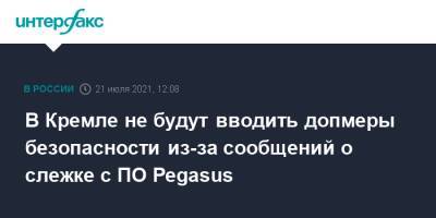 Дмитрий Песков - В Кремле не будут вводить допмеры безопасности из-за сообщений о слежке с ПО Pegasus - interfax.ru - Москва