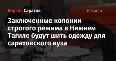 Заключенные колонии строгого режима в Нижнем Тагиле будут шить одежду для саратовского вуза - nversia.ru - Россия - Саратов - Свердловская обл.
