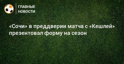 «Сочи» в преддверии матча с «Кешлей» презентовал форму на сезон - bombardir.ru - Сочи - Twitter