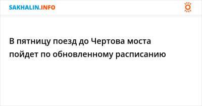 В пятницу поезд до Чертова моста пойдет по обновленному расписанию - sakhalin.info - Холмск