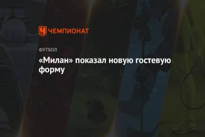 «Милан» показал новую гостевую форму - championat.com - Италия - Германия