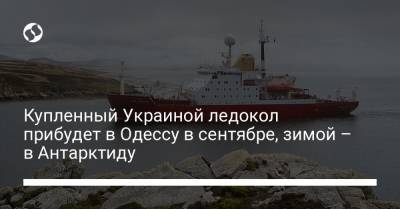 Украинский - Украинский ледокол прибудет в Одессу в сентябре, зимой отправится в Антарктиду - liga.net - Украина - Одесса - Антарктида - Одесса