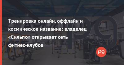 Тренировка онлайн, оффлайн и космическое название: владелец «Сильпо» открывает сеть фитнес-клубов - thepage.ua - Украина