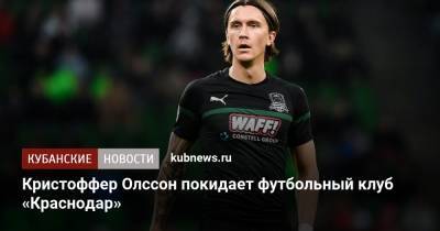 Кристоффер Олссон покидает футбольный клуб «Краснодар» - kubnews.ru - Москва - Краснодар - Швеция