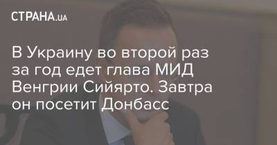 Петер Сийярто - В Украину во второй раз за год едет глава МИД Венгрии Сийярто. Завтра он посетит Донбасс - strana.ua - Украина - Венгрия - Донбасс