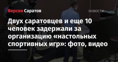 Двух саратовцев и еще 10 человек задержали за организацию «настольных спортивных игр»: фото, видео - nversia.ru - Россия - Волгоград - Саратова - Волгоградская обл.