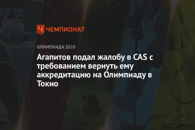 Агапитов подал жалобу в CAS с требованием вернуть ему аккредитацию на Олимпиаду в Токио - championat.com - Россия - Токио