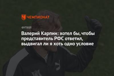 Станислав Черчесов - Валерий Карпин - Валерий Карпин: хотел бы, чтобы представитель РФС ответил, выдвигал ли я хоть одно условие - championat.com - Россия