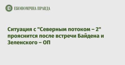 Владимир Зеленский - Михаил Подоляк - Ситуация с "Северным потоком – 2" прояснится после встречи Байдена и Зеленского – ОП - epravda.com.ua - Россия - США - Украина - Германия